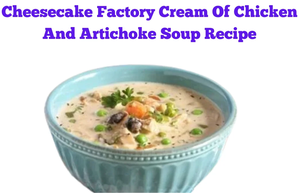 Cheesecake Factory Cream Of Chicken And Artichoke Soup Recipe